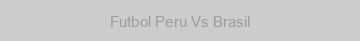 Futbol Peru Vs Brasil